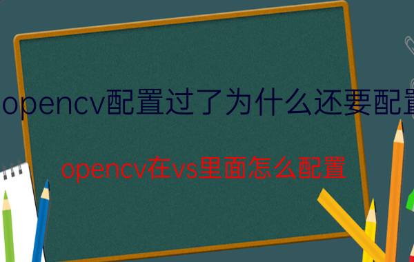 opencv配置过了为什么还要配置 opencv在vs里面怎么配置？